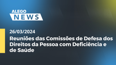 Imagem de capa do vídeo - A.News Reuniões das Comissões de Defesa dos Direitos da Pessoa com Deficiência e de Saúde