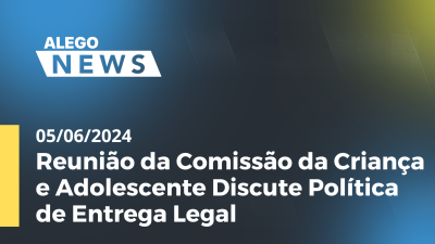 Imagem de capa do vídeo - Alego News Reunião da Comissão da Criança e Adolescente Discute Política de Entrega Legal