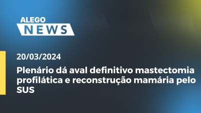 Imagem de capa do vídeo - A.News Plenário dá aval definitivo mastectomia profilática e reconstrução mamária pelo SUS