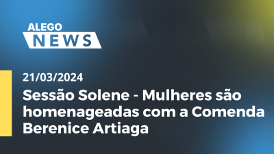 Imagem de capa do vídeo - Alego News Sessão Solene - Mulheres são homenageadas com a Comenda Berenice Artiaga