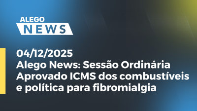 itemAlego News Sessão Ordinária: Aprovado ICMS dos combustíveis e política para fibromialgia