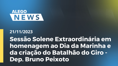 Imagem de capa do vídeo - Sessão Solene Extraordinária em homenagem ao Dia da Marinha e da criação do Batalhão do Giro - Dep. Bruno Peixoto