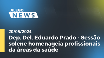 Imagem de capa do vídeo - A.News Dep. Del. Eduardo Prado - Sessão solene homenageia profissionais da áreas da saúde