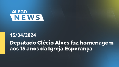 Imagem de capa do vídeo - Alego News - Deputado Clécio Alves faz homenagem aos 15 anos da Igreja Esperança