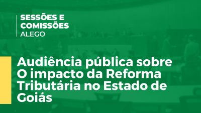 Imagem de capa do vídeo - Audiência pública sobre "O impacto da Reforma Tributária no Estado de Goiás