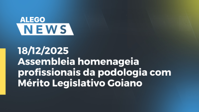 Imagem de capa do vídeo - Assembleia homenageia profissionais da podologia com Mérito Legislativo Goiano