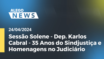 Imagem de capa do vídeo - Alego News Sessão Solene - Dep. Karlos Cabral - 35 Anos do Sindjustiça e Homenagens no Judiciário