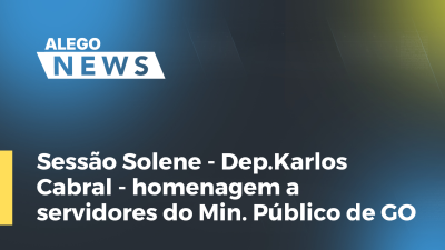 Imagem de capa do vídeo - Sessão Solene - Dep.Karlos Cabral - homenagem a servidores do Min. Público de GO