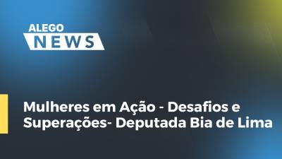 Imagem de capa do vídeo - Mulheres em Ação - Desafios e Superações- Deputada Bia de Lima