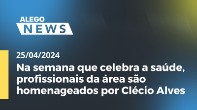 Imagem de capa do vídeo - Alego News Na semana que celebra a saúde, profissionais da área são homenageados por Clécio Alves