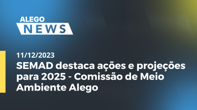 itemAlego News SEMAD destaca ações e projeções para 2025 - Comissão de Meio Ambiente Alego