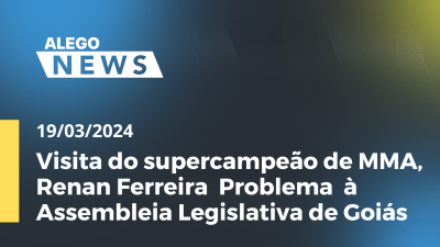 Imagem de capa do vídeo - A.News Visita do supercampeão de MMA, Renan Ferreira  Problema  à Assembleia Legislativa de Goiás