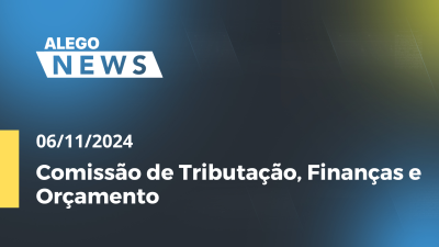 Imagem de capa do vídeo - Alego News Comissão de Tributação, Finanças e Orçamento