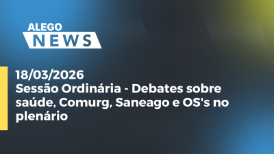 itemSessão Ordinária - Debates sobre saúde, Comurg, Saneago e OS's no plenário