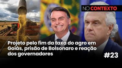 No Contexto #24 | Fim da taxa do agro em Goiás, prisão de Bolsonaro e reação dos governadores