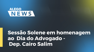 Imagem de capa do vídeo - Sessão Solene em homenagem ao  Dia do Advogado - Dep. Cairo Salim