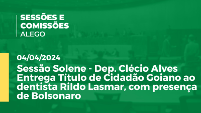 Imagem de capa do vídeo - Sessão Solene - Dep. Clécio Alves Entrega Título de Cidadão Goiano ao dentista Rildo Lasmar, com presença de Bolsonaro