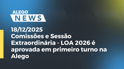 Imagem de capa do vídeo - Comissões e Sessão Extraordinária - LOA 2026 é aprovada em primeiro turno na Alego