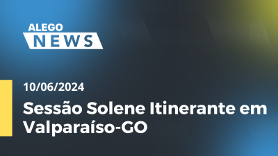 Imagem de capa do vídeo - Alego News Sessão Solene Itinerante em Valparaíso-GO