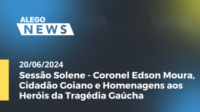 Imagem de capa do vídeo - Sessão Solene - Coronel Edson Moura, Cidadão Goiano e Homenagens aos Heróis da Tragédia Gaúcha