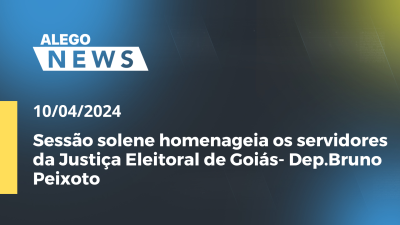 Imagem de capa do vídeo - Alego News Sessão solene homenageia os servidores da Justiça Eleitoral de Goiás- Dep.Bruno Peixoto