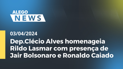 Imagem de capa do vídeo - A.News Dep.Clécio Alves homenageia Rildo Lasmar com presença de Jair Bolsonaro e Ronaldo Caiado