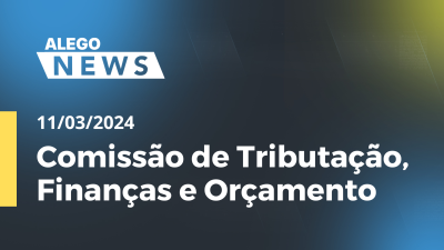 Imagem de capa do vídeo - Alego News Comissão de Tributação, Finanças e Orçamento