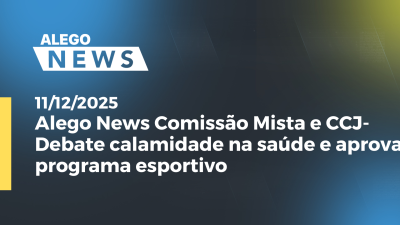 itemAlego News: Comissão Mista e CCJ- Debate calamidade na saúde e aprova programa esportivo