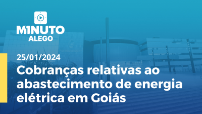 Imagem de capa do vídeo - Cobranças relativas ao abastecimento de energia elétrica em Goiás