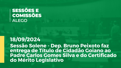 Imagem de capa do vídeo - Sessão Solene - Dep. Bruno Peixoto faz entrega de Título de Cidadão Goiano ao Padre Carlos Gomes Silva e do Certificado do Mérito Legislativo