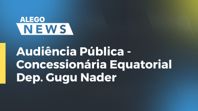 Imagem de capa do vídeo - Audiência Pública - Concessionária Equatorial - Dep. Gugu Nader