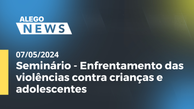 Imagem de capa do vídeo - Alego News Seminário - Enfrentamento das violências contra crianças e adolescentes