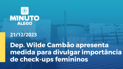 Imagem de capa do vídeo - Minuto Alego - Dep. Wilde Cambão apresenta medida para divulgar importância de check-ups femininos