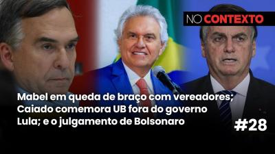 No Contexto #28 | Mabel x vereadores; Caiado comemora UB fora do governo; julgamento de Bolsonaro